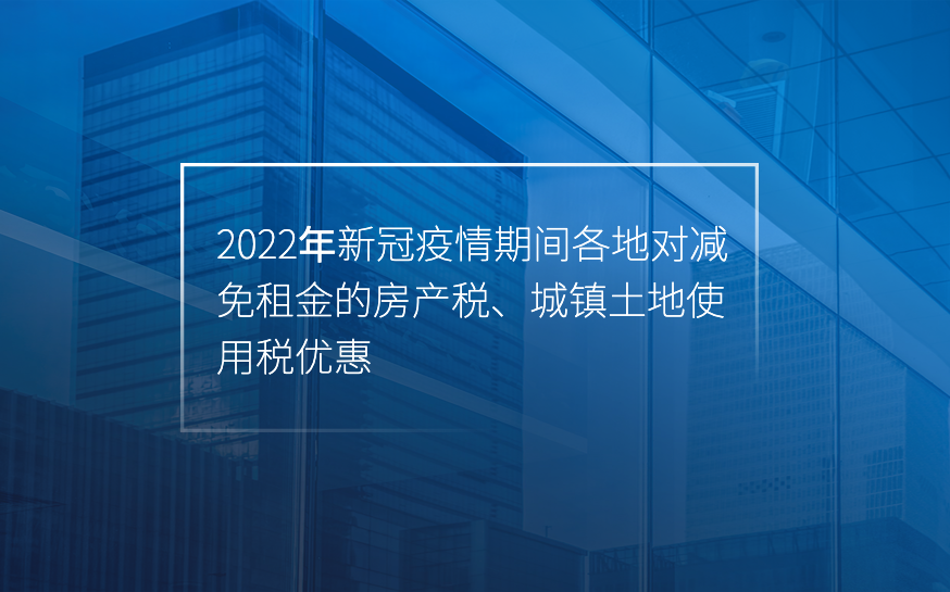 信心大增！2022年新冠疫情期间各地对减免租金的房产税、城镇土地使用税优惠