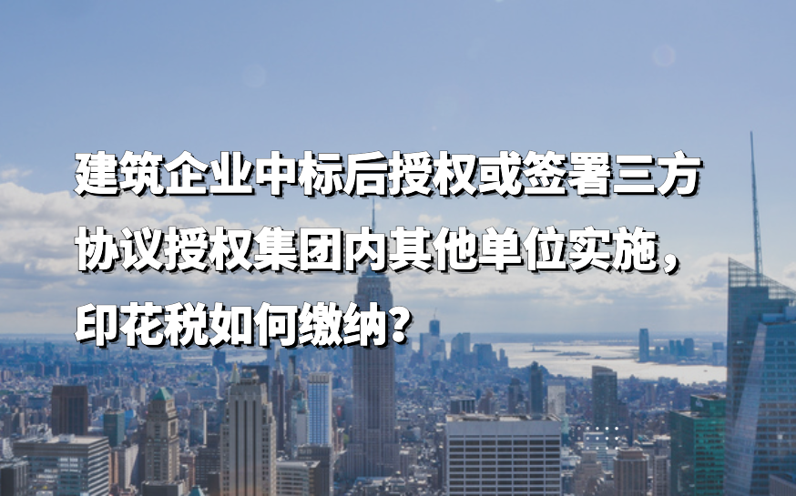 建筑企业中标后授权或签署三方协议授权集团内其他单位实施，印花税如何缴纳？